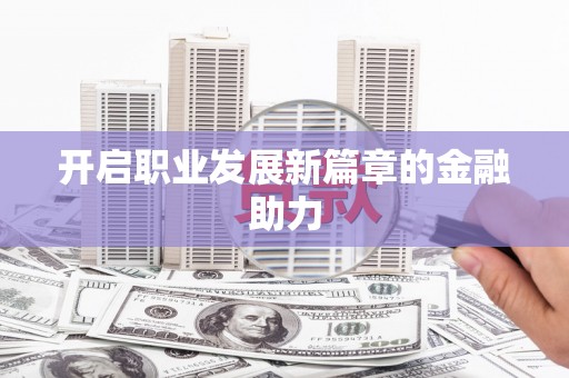 泉山开启职业发展新篇章的金融助力