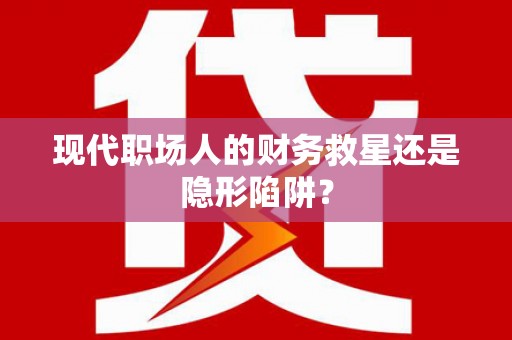 泉山现代职场人的财务救星还是隐形陷阱？