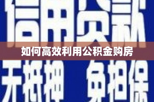 泉山如何高效利用公积金购房