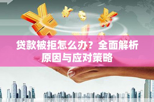 泉山贷款被拒怎么办？全面解析原因与应对策略