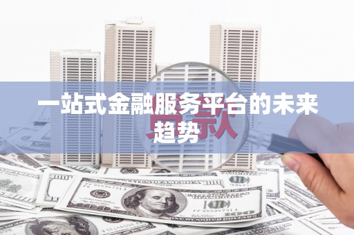 泉山一站式金融服务平台的未来趋势