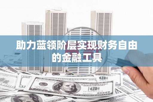 泉山助力蓝领阶层实现财务自由的金融工具
