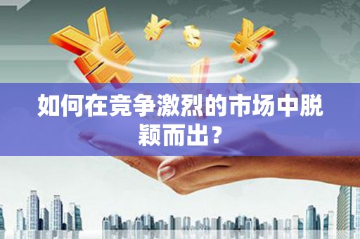 泉山如何在竞争激烈的市场中脱颖而出？