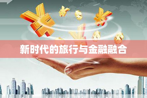 泉山新时代的旅行与金融融合