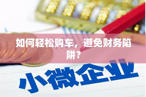 泉山如何轻松购车，避免财务陷阱？