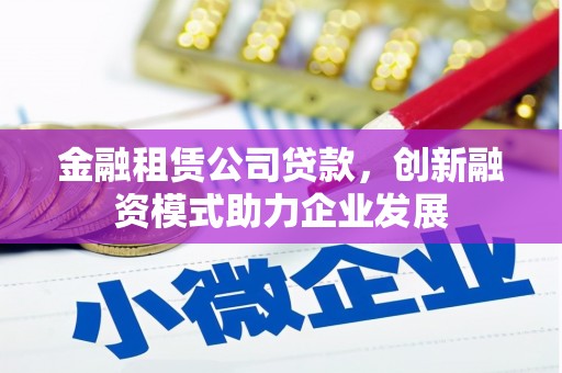 泉山金融租赁公司贷款，创新融资模式助力企业发展