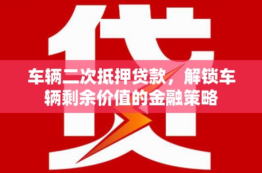 泉山车辆二次抵押贷款，解锁车辆剩余价值的金融策略